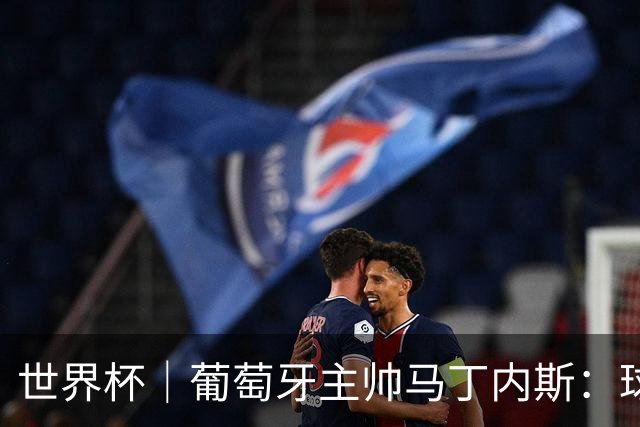 世界杯｜葡萄牙主帅马丁内斯：球队需要进球时换下C罗毫无道理
