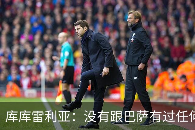 库库雷利亚：没有跟巴萨有过任何具体的接触 梦想是赢得欧冠冠军