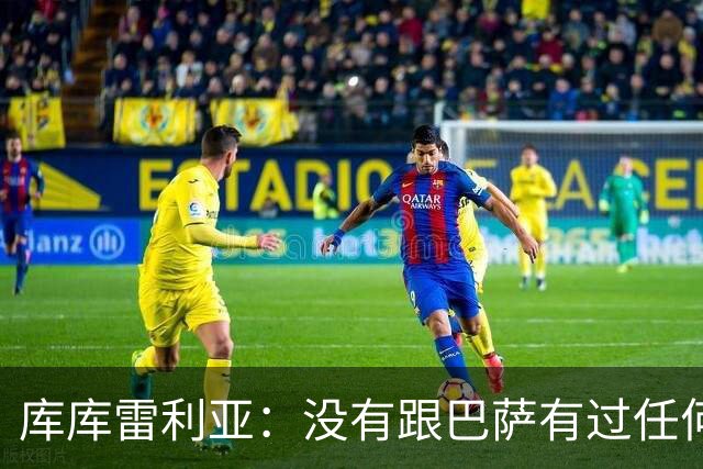 库库雷利亚：没有跟巴萨有过任何具体的接触 梦想是赢得欧冠冠军