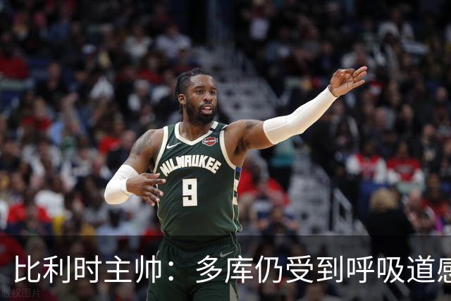 比利时主帅：多库仍受到呼吸道感染问题影响，不在最佳状态
