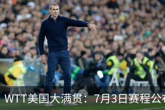 WTT美国大满贯：7月3日赛程公布！莎头组合再登场，王楚钦一日2战